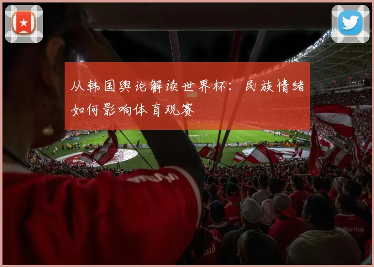 从韩国舆论解读世界杯：民族情绪如何影响体育观赛
